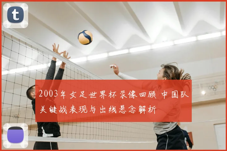 2003年女足世界杯录像回顾 中国队关键战表现与出线悬念解析