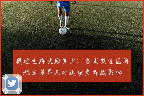 奥运金牌奖励多少：各国奖金区间、税后差异及对运动员备战影响
