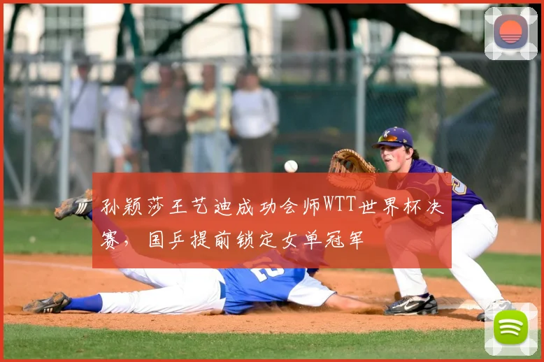 孙颖莎王艺迪成功会师WTT世界杯决赛,国乒提前锁定女单冠军