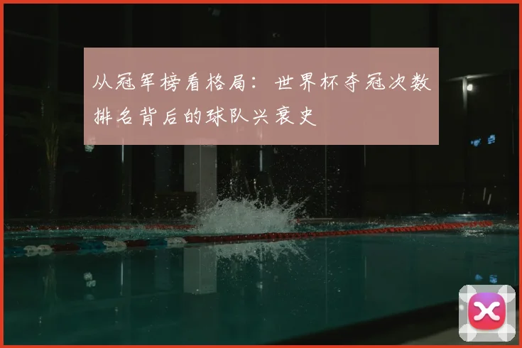 从冠军榜看格局：世界杯夺冠次数排名背后的球队兴衰史