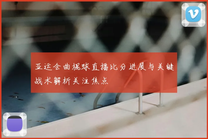 亚运会曲棍球直播比分进展与关键战术解析关注焦点