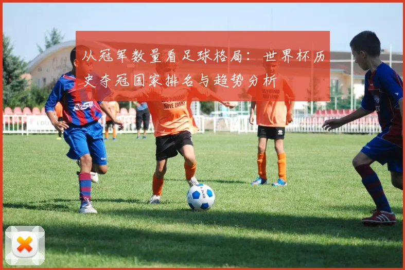 从冠军数量看足球格局：世界杯历史夺冠国家排名与趋势分析