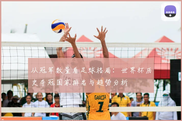 从冠军数量看足球格局：世界杯历史夺冠国家排名与趋势分析